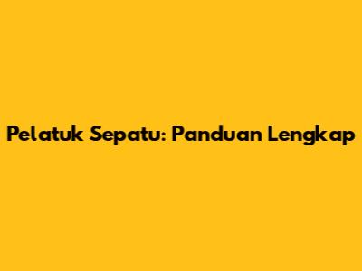Pelatuk Sepatu: Panduan Lengkap