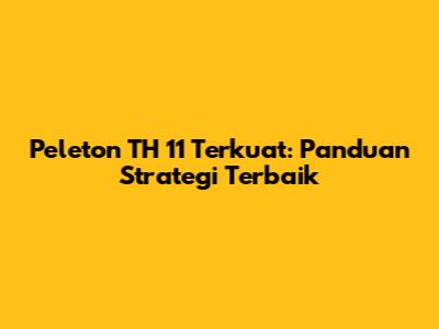 Peleton TH 11 Terkuat: Panduan Strategi Terbaik