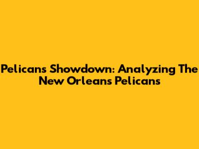 Pelicans Showdown: Analyzing The New Orleans Pelicans