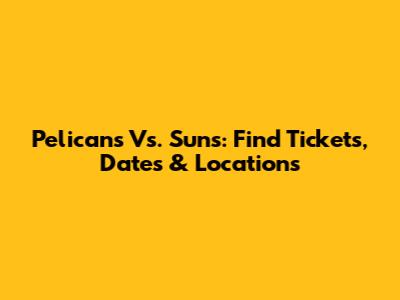 Pelicans Vs. Suns: Find Tickets, Dates & Locations