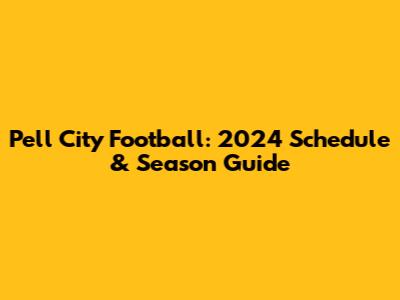 Pell City Football: 2024 Schedule & Season Guide