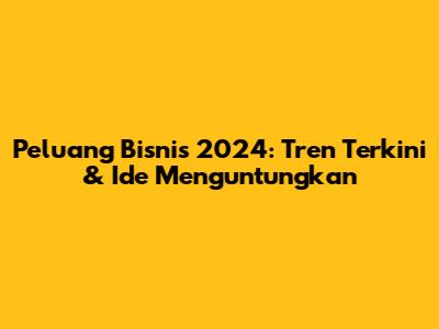 Peluang Bisnis 2024: Tren Terkini & Ide Menguntungkan