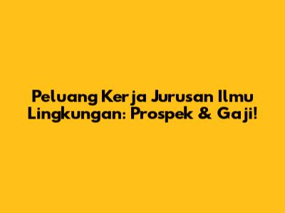 Peluang Kerja Jurusan Ilmu Lingkungan: Prospek & Gaji!