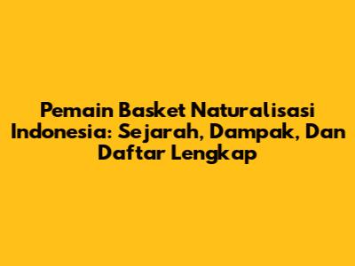 Pemain Basket Naturalisasi Indonesia: Sejarah, Dampak, Dan Daftar Lengkap