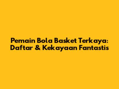 Pemain Bola Basket Terkaya: Daftar & Kekayaan Fantastis