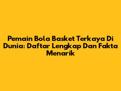 Pemain Bola Basket Terkaya Di Dunia: Daftar Lengkap Dan Fakta Menarik