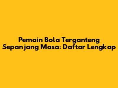 Pemain Bola Terganteng Sepanjang Masa: Daftar Lengkap