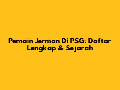 Pemain Jerman Di PSG: Daftar Lengkap & Sejarah