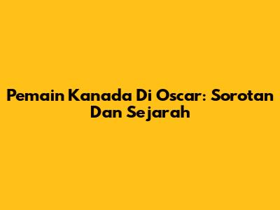 Pemain Kanada Di Oscar: Sorotan Dan Sejarah