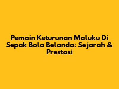 Pemain Keturunan Maluku Di Sepak Bola Belanda: Sejarah & Prestasi
