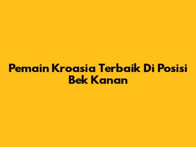 Pemain Kroasia Terbaik Di Posisi Bek Kanan