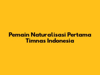 Pemain Naturalisasi Pertama Timnas Indonesia