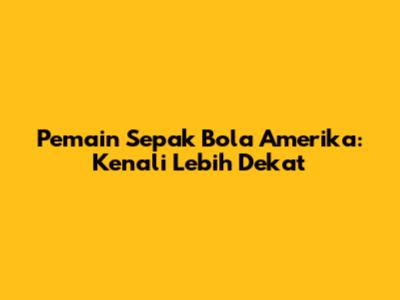 Pemain Sepak Bola Amerika: Kenali Lebih Dekat