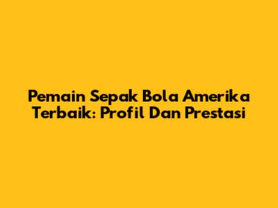 Pemain Sepak Bola Amerika Terbaik: Profil Dan Prestasi
