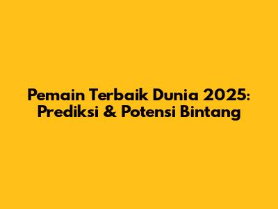 Pemain Terbaik Dunia 2025: Prediksi & Potensi Bintang