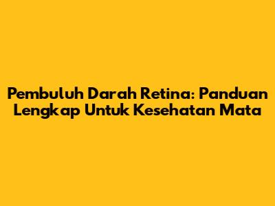 Pembuluh Darah Retina: Panduan Lengkap Untuk Kesehatan Mata