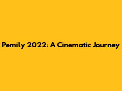 Pemily 2022: A Cinematic Journey
