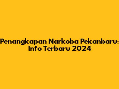 Penangkapan Narkoba Pekanbaru: Info Terbaru 2024