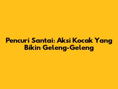 Pencuri Santai: Aksi Kocak Yang Bikin Geleng-Geleng