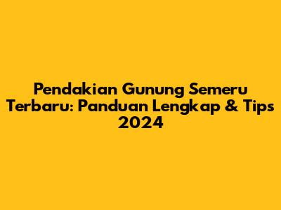 Pendakian Gunung Semeru Terbaru: Panduan Lengkap & Tips 2024