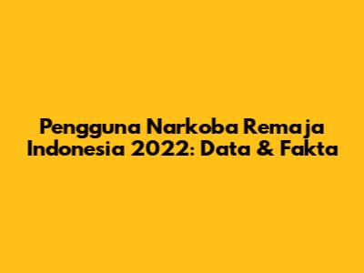 Pengguna Narkoba Remaja Indonesia 2022: Data & Fakta