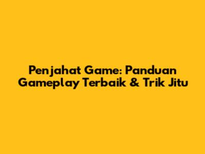 Penjahat Game: Panduan Gameplay Terbaik & Trik Jitu