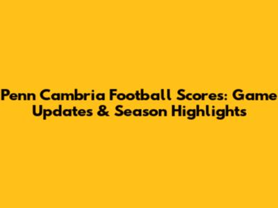 Penn Cambria Football Scores: Game Updates & Season Highlights