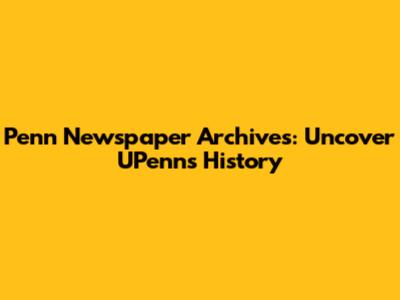 Penn Newspaper Archives: Uncover UPenn's History