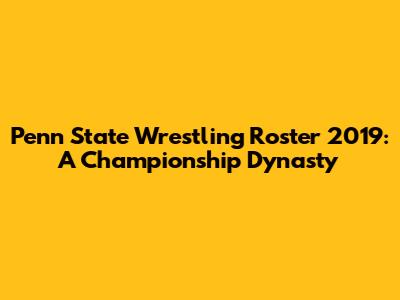 Penn State Wrestling Roster 2019: A Championship Dynasty
