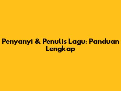 Penyanyi & Penulis Lagu: Panduan Lengkap