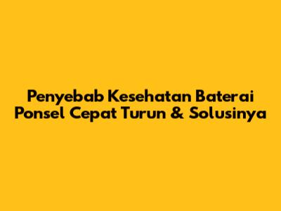 Penyebab Kesehatan Baterai Ponsel Cepat Turun & Solusinya