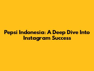 Pepsi Indonesia: A Deep Dive Into Instagram Success