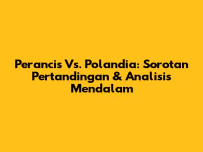 Perancis Vs. Polandia: Sorotan Pertandingan & Analisis Mendalam
