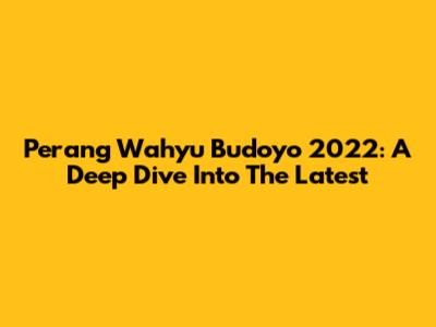 Perang Wahyu Budoyo 2022: A Deep Dive Into The Latest