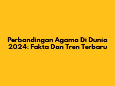Perbandingan Agama Di Dunia 2024: Fakta Dan Tren Terbaru