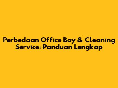 Perbedaan Office Boy & Cleaning Service: Panduan Lengkap