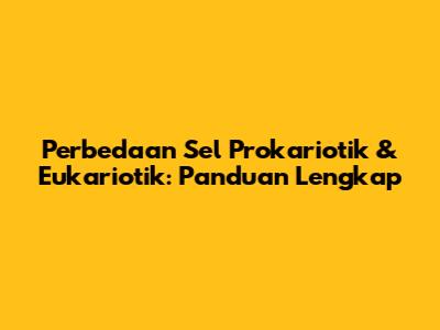 Perbedaan Sel Prokariotik & Eukariotik: Panduan Lengkap