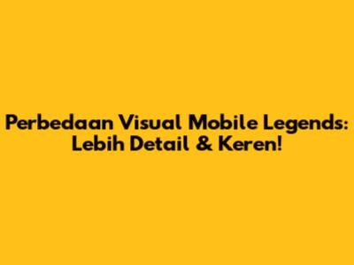 Perbedaan Visual Mobile Legends: Lebih Detail & Keren!
