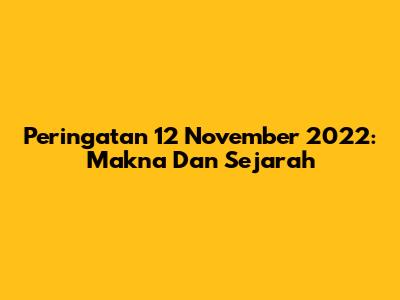 Peringatan 12 November 2022: Makna Dan Sejarah