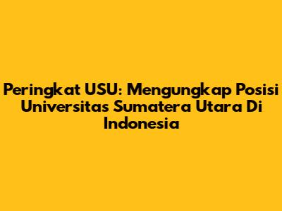 Peringkat USU: Mengungkap Posisi Universitas Sumatera Utara Di Indonesia