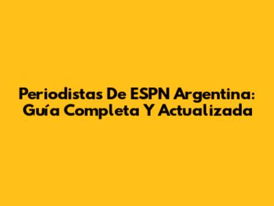 Periodistas De ESPN Argentina: Guía Completa Y Actualizada