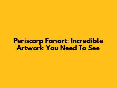 Periscorp Fanart: Incredible Artwork You Need To See