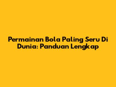 Permainan Bola Paling Seru Di Dunia: Panduan Lengkap