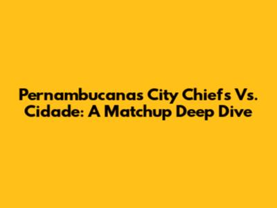 Pernambucanas City Chiefs Vs. Cidade: A Matchup Deep Dive
