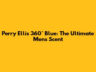 Perry Ellis 360° Blue: The Ultimate Men's Scent