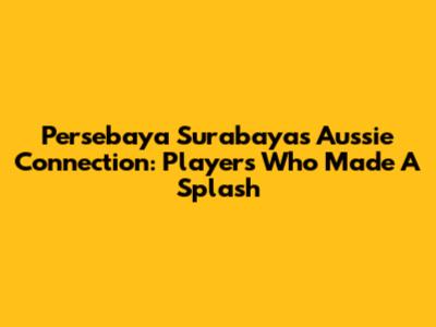 Persebaya Surabaya's Aussie Connection: Players Who Made A Splash