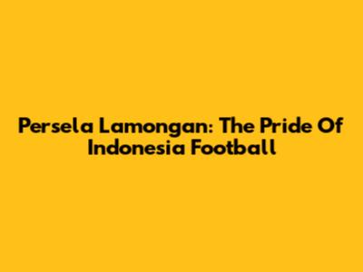 Persela Lamongan: The Pride Of Indonesia Football