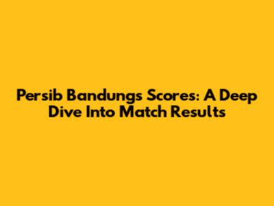 Persib Bandung's Scores: A Deep Dive Into Match Results