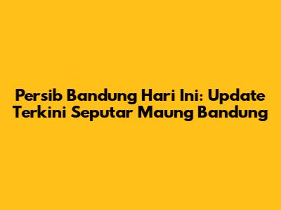Persib Bandung Hari Ini: Update Terkini Seputar Maung Bandung