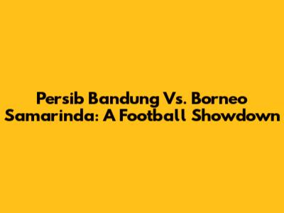 Persib Bandung Vs. Borneo Samarinda: A Football Showdown